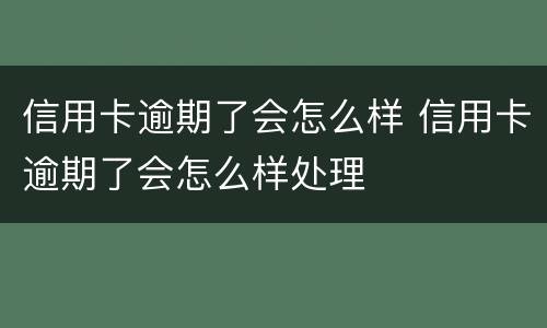 信用卡逾期了会怎么样 信用卡逾期了会怎么样处理