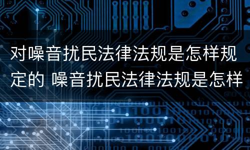 对噪音扰民法律法规是怎样规定的 噪音扰民法律法规是怎样规定的罚款