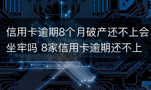 信用卡逾期8个月破产还不上会坐牢吗 8家信用卡逾期还不上8家银行都会起诉吗