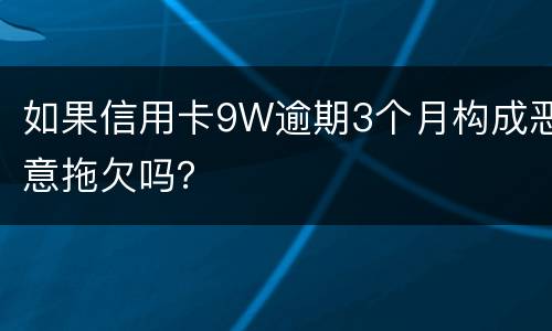 如果信用卡9W逾期3个月构成恶意拖欠吗？