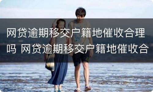 网贷逾期移交户籍地催收合理吗 网贷逾期移交户籍地催收合理吗