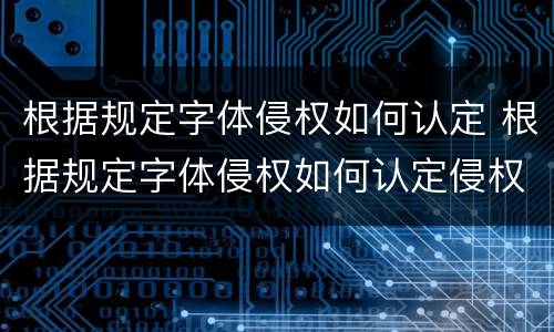 根据规定字体侵权如何认定 根据规定字体侵权如何认定侵权行为