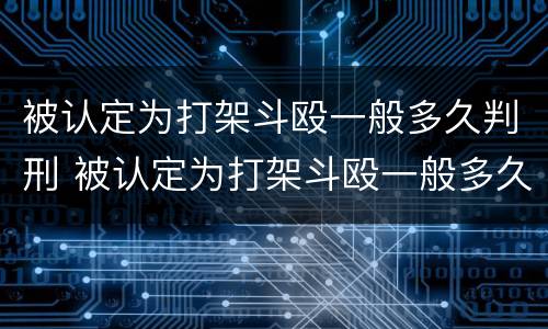 被认定为打架斗殴一般多久判刑 被认定为打架斗殴一般多久判刑呢