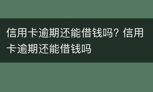 信用卡逾期还能借钱吗? 信用卡逾期还能借钱吗