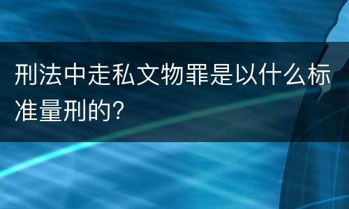 刑法中走私文物罪是以什么标准量刑的?