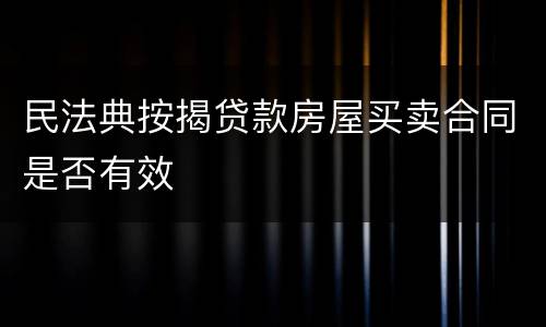 民法典按揭贷款房屋买卖合同是否有效