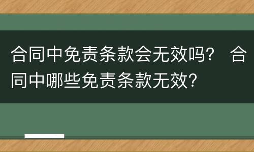 合同中免责条款会无效吗？ 合同中哪些免责条款无效?