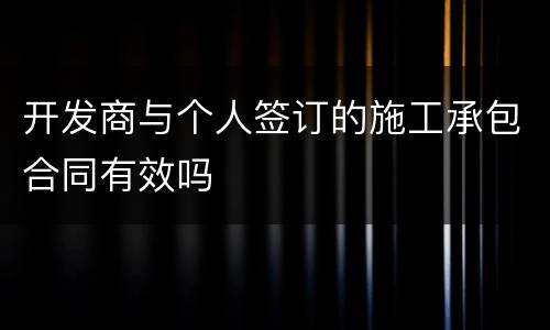 开发商与个人签订的施工承包合同有效吗