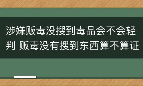 涉嫌贩毒没搜到毒品会不会轻判 贩毒没有搜到东西算不算证据不全