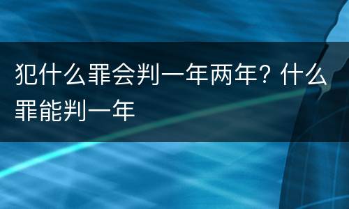 犯什么罪会判一年两年? 什么罪能判一年