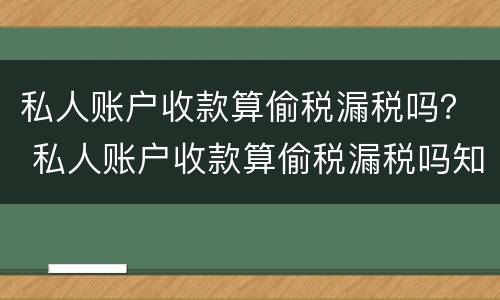 私人账户收款算偷税漏税吗？ 私人账户收款算偷税漏税吗知乎