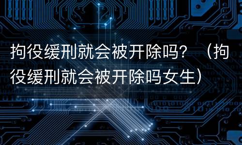 拘役缓刑就会被开除吗？（拘役缓刑就会被开除吗女生）