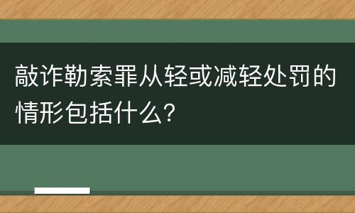 敲诈勒索罪从轻或减轻处罚的情形包括什么？