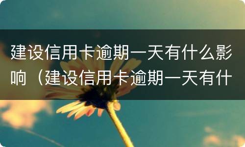 建设信用卡逾期一天有什么影响（建设信用卡逾期一天有什么影响嘛）