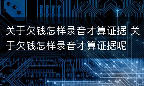 关于欠钱怎样录音才算证据 关于欠钱怎样录音才算证据呢