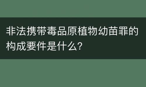非法携带毒品原植物幼苗罪的构成要件是什么？