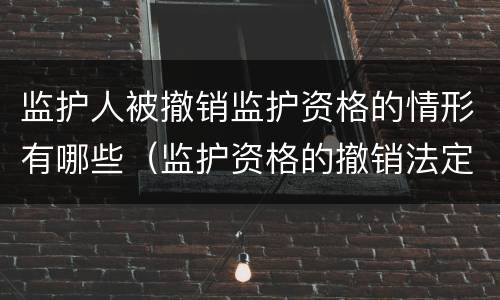 监护人被撤销监护资格的情形有哪些（监护资格的撤销法定情形）