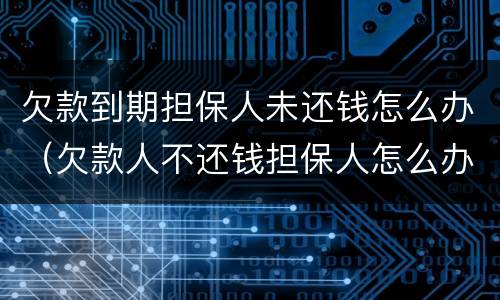欠款到期担保人未还钱怎么办（欠款人不还钱担保人怎么办）