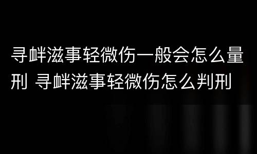 寻衅滋事轻微伤一般会怎么量刑 寻衅滋事轻微伤怎么判刑