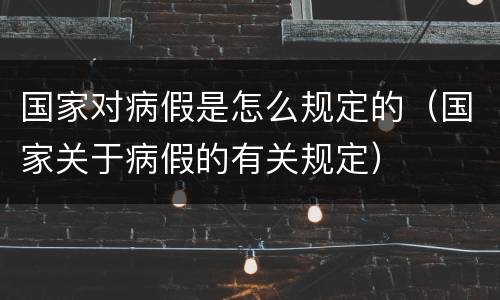 国家对病假是怎么规定的（国家关于病假的有关规定）