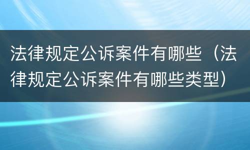 法律规定公诉案件有哪些（法律规定公诉案件有哪些类型）