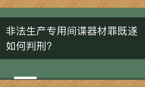 非法生产专用间谍器材罪既遂如何判刑?