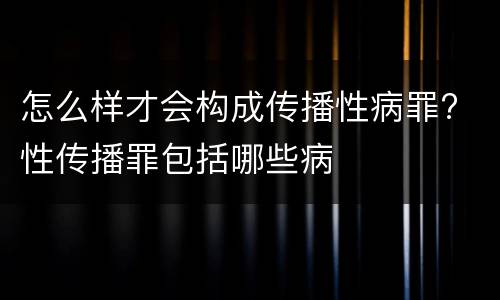 怎么样才会构成传播性病罪? 性传播罪包括哪些病