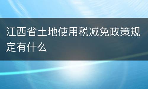 江西省土地使用税减免政策规定有什么