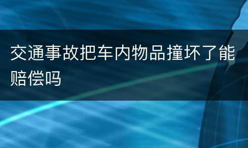 交通事故把车内物品撞坏了能赔偿吗