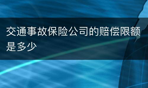交通事故保险公司的赔偿限额是多少