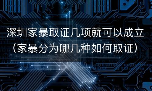深圳家暴取证几项就可以成立（家暴分为哪几种如何取证）