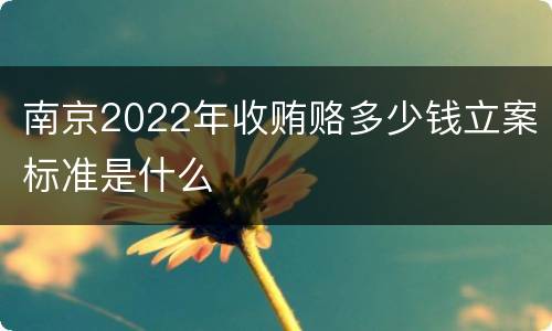 南京2022年收贿赂多少钱立案标准是什么