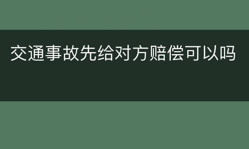 交通事故先给对方赔偿可以吗