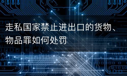 走私国家禁止进出口的货物、物品罪如何处罚