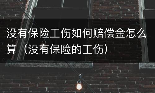 没有保险工伤如何赔偿金怎么算（没有保险的工伤）