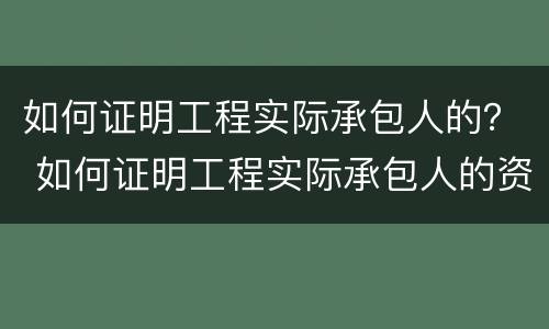 如何证明工程实际承包人的？ 如何证明工程实际承包人的资质