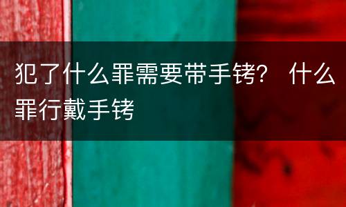 犯了什么罪需要带手铐？ 什么罪行戴手铐