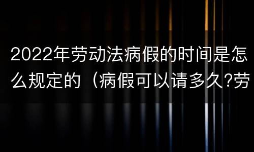 2022年劳动法病假的时间是怎么规定的（病假可以请多久?劳动法病假天数规定2020）