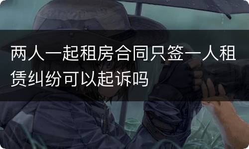 两人一起租房合同只签一人租赁纠纷可以起诉吗
