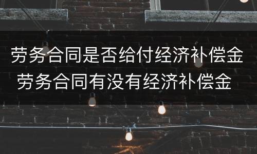 劳务合同是否给付经济补偿金 劳务合同有没有经济补偿金