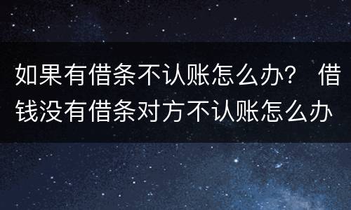 如果有借条不认账怎么办？ 借钱没有借条对方不认账怎么办