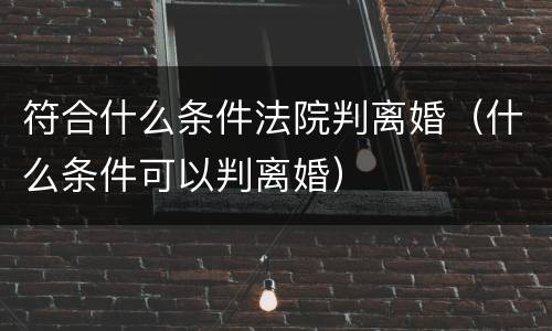 符合什么条件法院判离婚（什么条件可以判离婚）