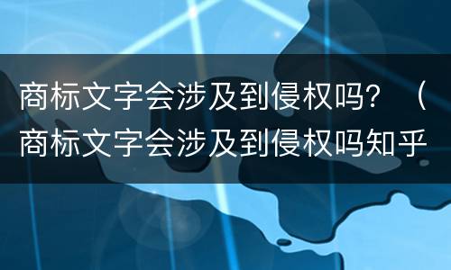 商标文字会涉及到侵权吗？（商标文字会涉及到侵权吗知乎）