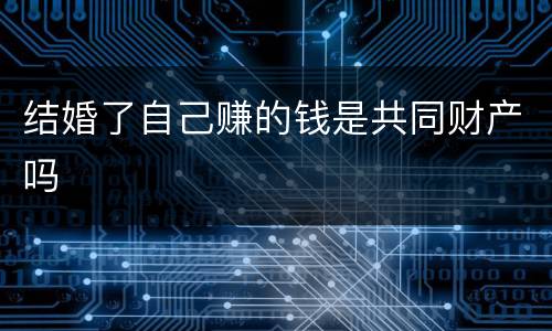 结婚了自己赚的钱是共同财产吗