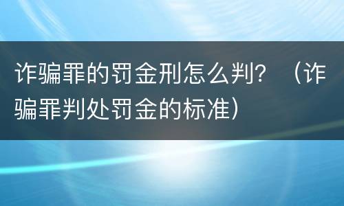 诈骗罪的罚金刑怎么判？（诈骗罪判处罚金的标准）