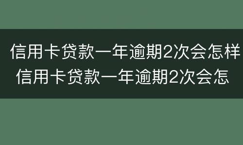 信用卡贷款一年逾期2次会怎样 信用卡贷款一年逾期2次会怎样处理