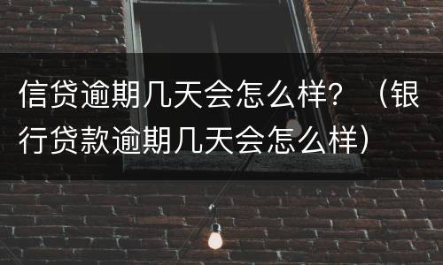 信贷逾期几天会怎么样？（银行贷款逾期几天会怎么样）
