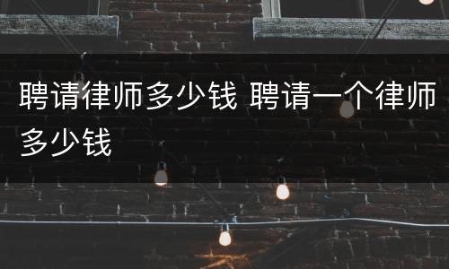 聘请律师多少钱 聘请一个律师多少钱