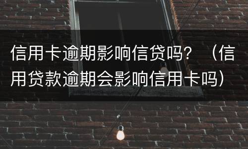 信用卡逾期影响信贷吗？（信用贷款逾期会影响信用卡吗）