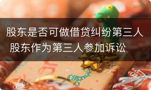 股东是否可做借贷纠纷第三人 股东作为第三人参加诉讼